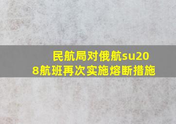 民航局对俄航su208航班再次实施熔断措施