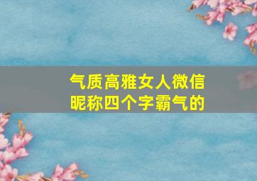 气质高雅女人微信昵称四个字霸气的