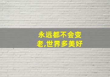 永远都不会变老,世界多美好