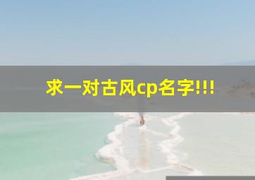 求一对古风cp名字!!!