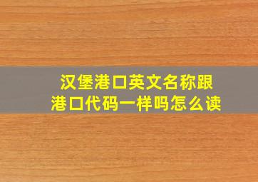 汉堡港口英文名称跟港口代码一样吗怎么读