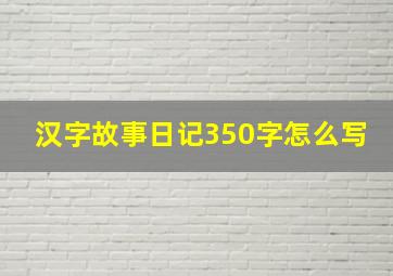 汉字故事日记350字怎么写