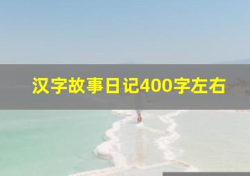 汉字故事日记400字左右