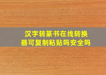 汉字转篆书在线转换器可复制粘贴吗安全吗