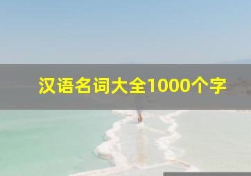 汉语名词大全1000个字