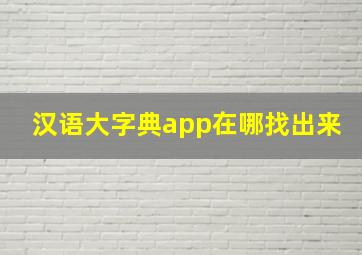 汉语大字典app在哪找出来