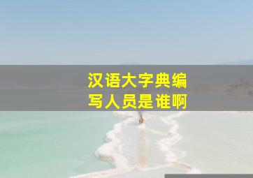 汉语大字典编写人员是谁啊