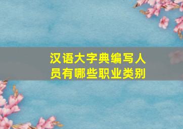 汉语大字典编写人员有哪些职业类别