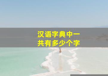 汉语字典中一共有多少个字