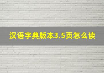 汉语字典版本3.5页怎么读