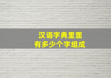 汉语字典里面有多少个字组成