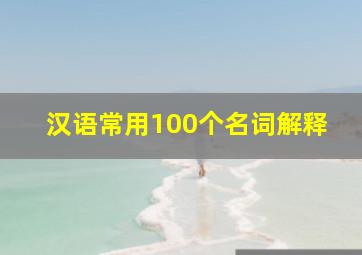 汉语常用100个名词解释