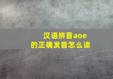 汉语拼音aoe的正确发音怎么读