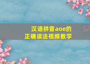 汉语拼音aoe的正确读法视频教学