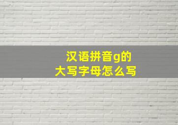 汉语拼音g的大写字母怎么写