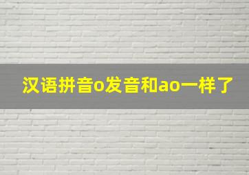 汉语拼音o发音和ao一样了