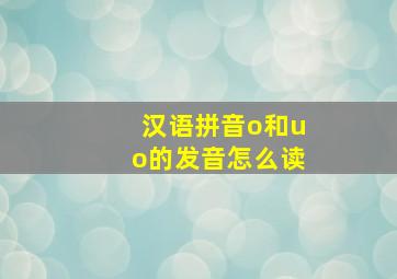 汉语拼音o和uo的发音怎么读