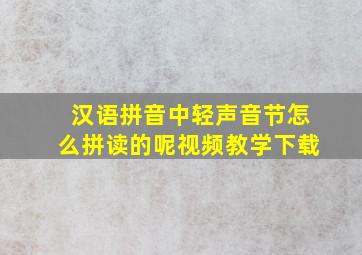 汉语拼音中轻声音节怎么拼读的呢视频教学下载