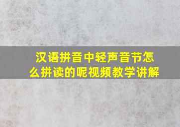 汉语拼音中轻声音节怎么拼读的呢视频教学讲解