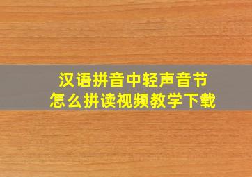 汉语拼音中轻声音节怎么拼读视频教学下载