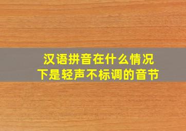 汉语拼音在什么情况下是轻声不标调的音节