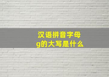 汉语拼音字母g的大写是什么