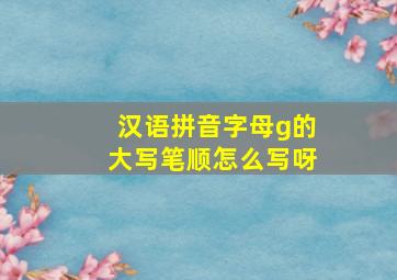 汉语拼音字母g的大写笔顺怎么写呀