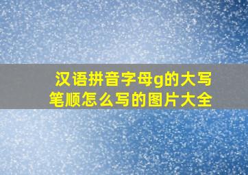 汉语拼音字母g的大写笔顺怎么写的图片大全