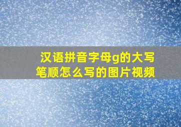 汉语拼音字母g的大写笔顺怎么写的图片视频