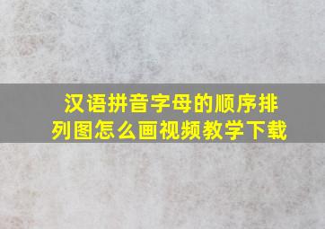 汉语拼音字母的顺序排列图怎么画视频教学下载