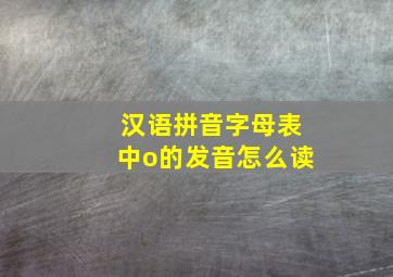 汉语拼音字母表中o的发音怎么读