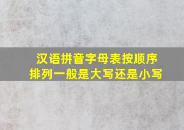 汉语拼音字母表按顺序排列一般是大写还是小写