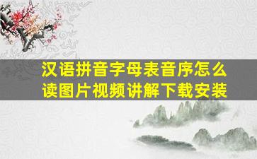 汉语拼音字母表音序怎么读图片视频讲解下载安装