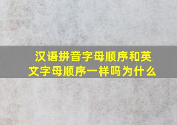 汉语拼音字母顺序和英文字母顺序一样吗为什么