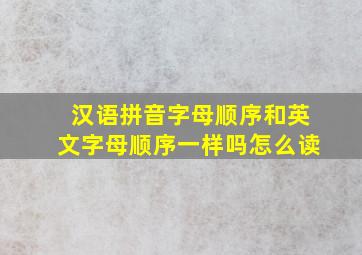 汉语拼音字母顺序和英文字母顺序一样吗怎么读