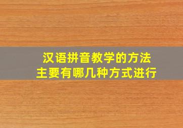 汉语拼音教学的方法主要有哪几种方式进行