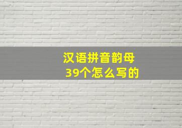 汉语拼音韵母39个怎么写的