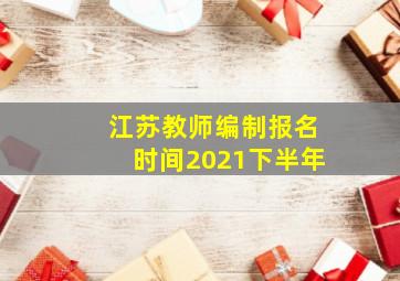 江苏教师编制报名时间2021下半年