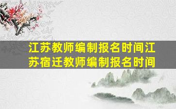 江苏教师编制报名时间江苏宿迁教师编制报名时间