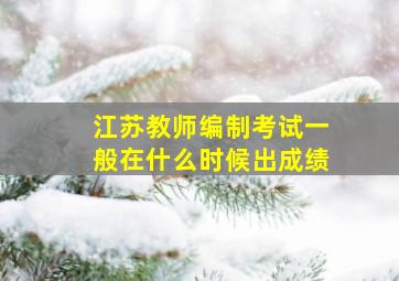 江苏教师编制考试一般在什么时候出成绩