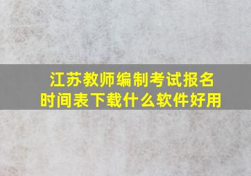 江苏教师编制考试报名时间表下载什么软件好用