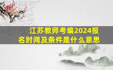 江苏教师考编2024报名时间及条件是什么意思