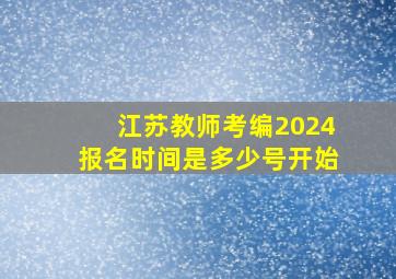 江苏教师考编2024报名时间是多少号开始