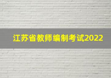 江苏省教师编制考试2022