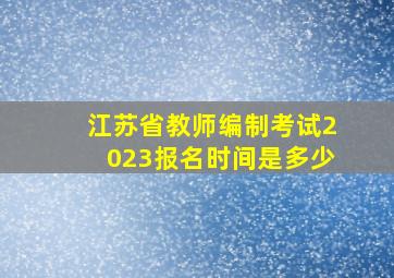 江苏省教师编制考试2023报名时间是多少