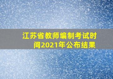 江苏省教师编制考试时间2021年公布结果