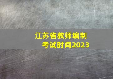 江苏省教师编制考试时间2023