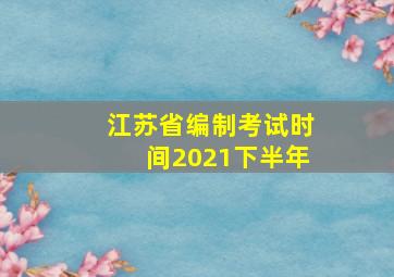 江苏省编制考试时间2021下半年