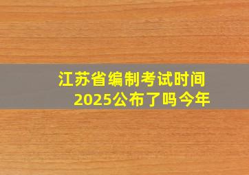 江苏省编制考试时间2025公布了吗今年