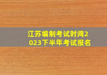 江苏编制考试时间2023下半年考试报名